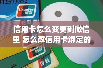 信用卡怎么变更到微信里 怎么改信用卡绑定的银行卡怎么办