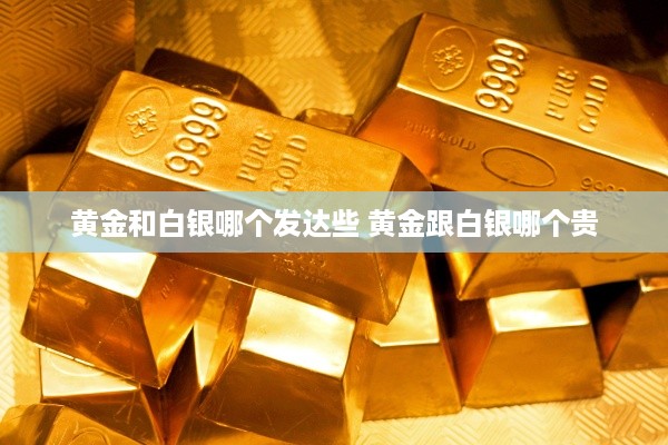 黄金和白银哪个发达些 黄金跟白银哪个贵