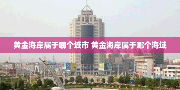 黄金海岸属于哪个城市 黄金海岸属于哪个海域