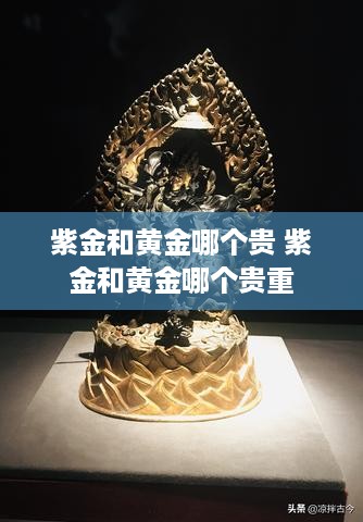 紫金和黄金哪个贵 紫金和黄金哪个贵重