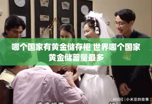 哪个国家有黄金储存柜 世界哪个国家黄金储蓄量最多
