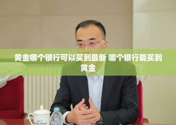 黄金哪个银行可以买到最新 哪个银行能买到黄金