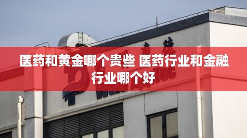 医药和黄金哪个贵些 医药行业和金融行业哪个好