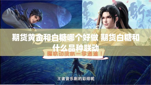 期货黄金和白糖哪个好做 期货白糖和什么品种联动