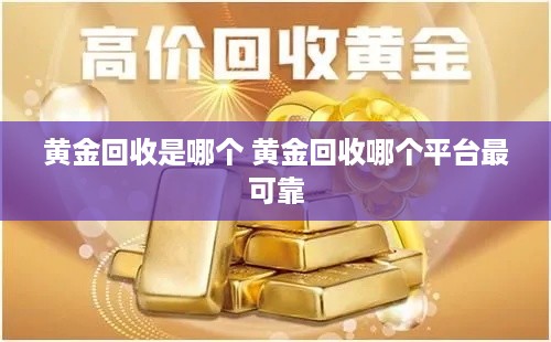 黄金回收是哪个 黄金回收哪个平台最可靠