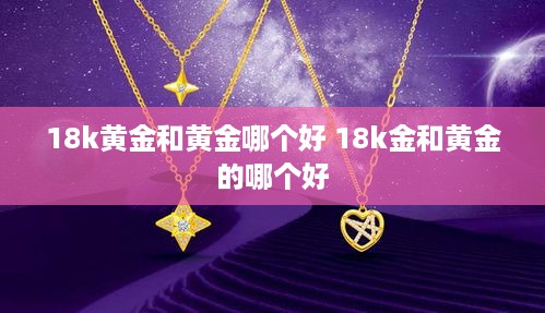 18k黄金和黄金哪个好 18k金和黄金的哪个好