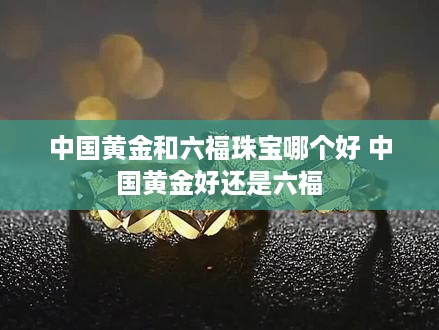 中国黄金和六福珠宝哪个好 中国黄金好还是六福