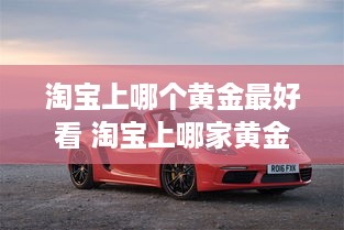 淘宝上哪个黄金最好看 淘宝上哪家黄金便宜