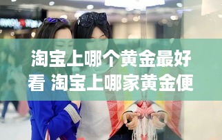 淘宝上哪个黄金最好看 淘宝上哪家黄金便宜