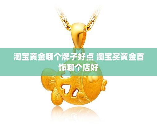 淘宝黄金哪个牌子好点 淘宝买黄金首饰哪个店好