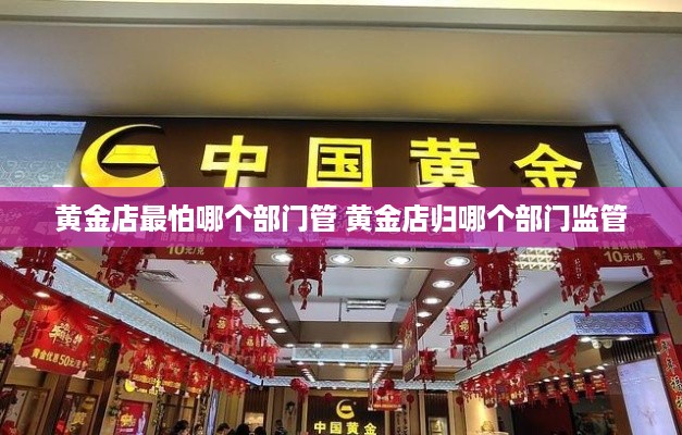 黄金店最怕哪个部门管 黄金店归哪个部门监管