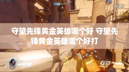 守望先锋黄金英雄哪个好 守望先锋黄金英雄哪个好打