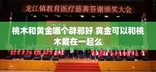 桃木和黄金哪个辟邪好 黄金可以和桃木戴在一起么