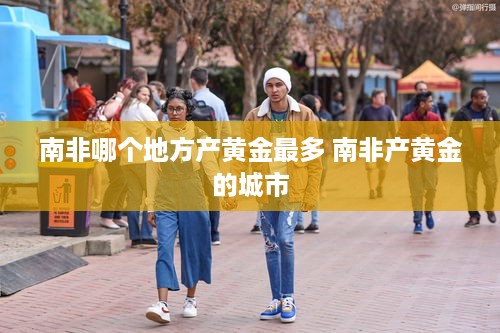 南非哪个地方产黄金最多 南非产黄金的城市