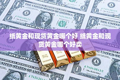 纸黄金和现货黄金哪个好 纸黄金和现货黄金哪个好卖