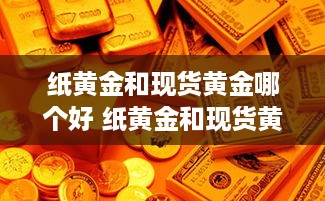 纸黄金和现货黄金哪个好 纸黄金和现货黄金哪个好卖