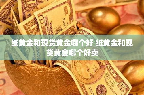 纸黄金和现货黄金哪个好 纸黄金和现货黄金哪个好卖