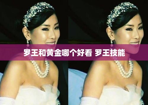 罗王和黄金哪个好看 罗王技能