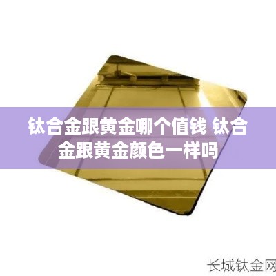 钛合金跟黄金哪个值钱 钛合金跟黄金颜色一样吗