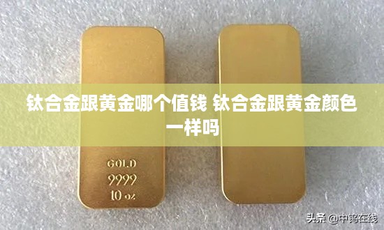 钛合金跟黄金哪个值钱 钛合金跟黄金颜色一样吗