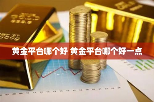 黄金平台哪个好 黄金平台哪个好一点