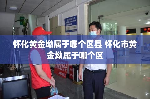 怀化黄金坳属于哪个区县 怀化市黄金坳属于哪个区
