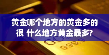 黄金哪个地方的黄金多的很 什么地方黄金最多?