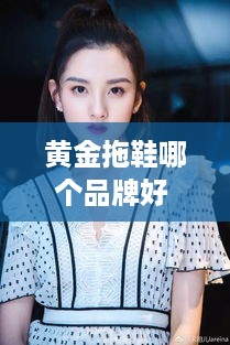 黄金拖鞋哪个品牌好 黄金拖鞋哪个品牌好一点