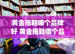 黄金拖鞋哪个品牌好 黄金拖鞋哪个品牌好一点