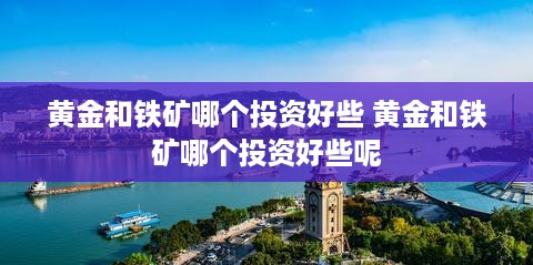 黄金和铁矿哪个投资好些 黄金和铁矿哪个投资好些呢