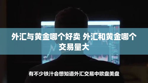 外汇与黄金哪个好卖 外汇和黄金哪个交易量大