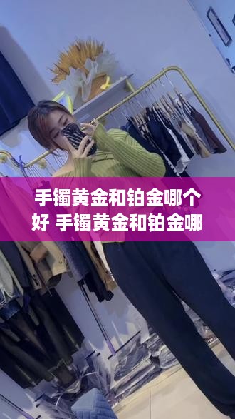 手镯黄金和铂金哪个好 手镯黄金和铂金哪个好一点
