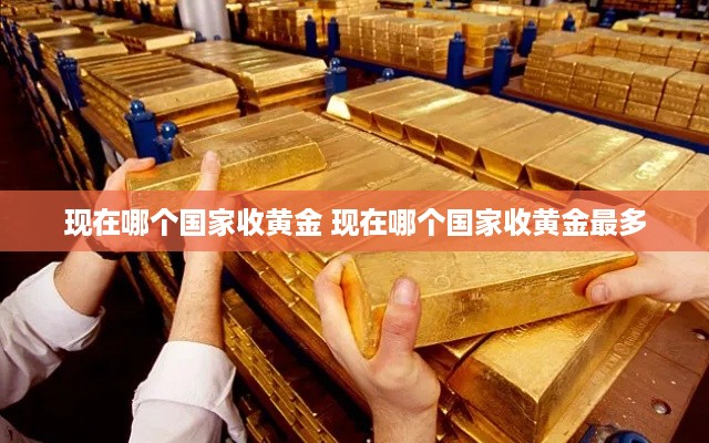 现在哪个国家收黄金 现在哪个国家收黄金最多