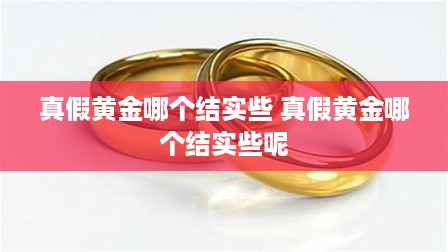 真假黄金哪个结实些 真假黄金哪个结实些呢