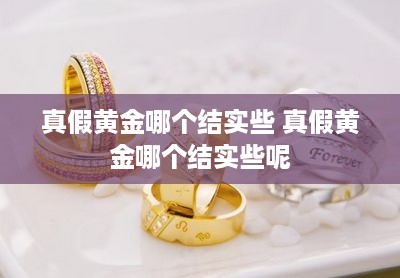 真假黄金哪个结实些 真假黄金哪个结实些呢