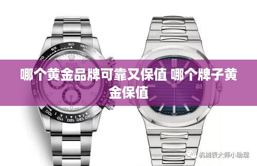 哪个黄金品牌可靠又保值 哪个牌子黄金保值