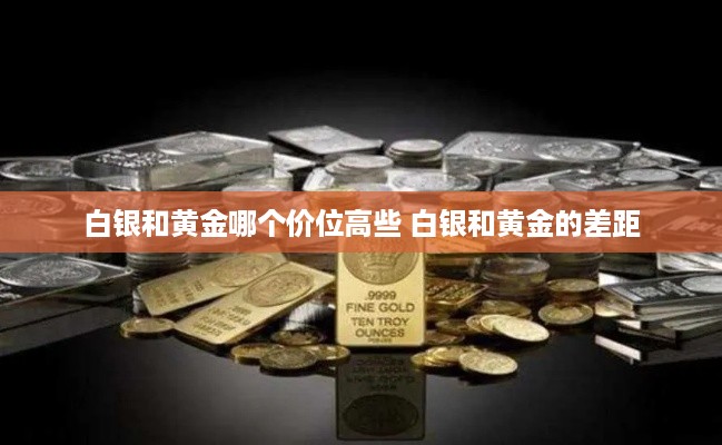 白银和黄金哪个价位高些 白银和黄金的差距