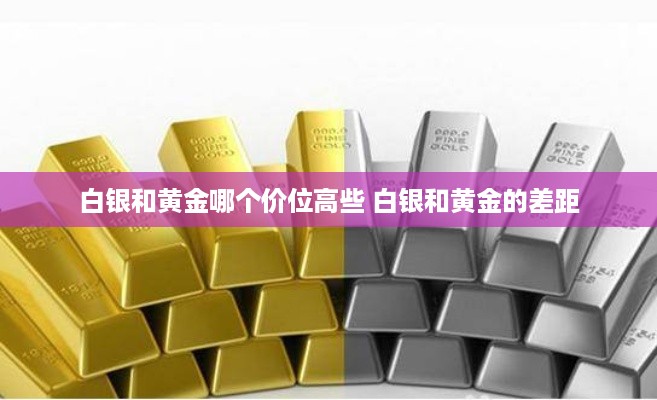 白银和黄金哪个价位高些 白银和黄金的差距