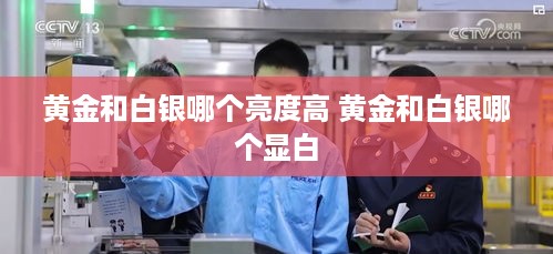 黄金和白银哪个亮度高 黄金和白银哪个显白