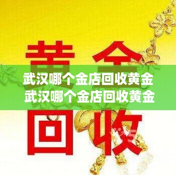 武汉哪个金店回收黄金 武汉哪个金店回收黄金便宜
