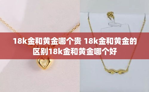18k金和黄金哪个贵 18k金和黄金的区别18k金和黄金哪个好