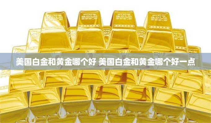 美国白金和黄金哪个好 美国白金和黄金哪个好一点
