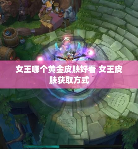 女王哪个黄金皮肤好看 女王皮肤获取方式