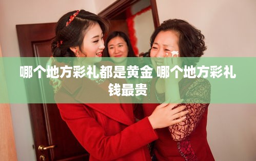 哪个地方彩礼都是黄金 哪个地方彩礼钱最贵