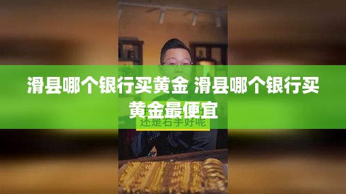 滑县哪个银行买黄金 滑县哪个银行买黄金最便宜
