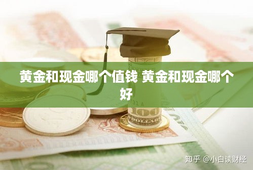 黄金和现金哪个值钱 黄金和现金哪个好