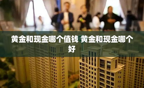 黄金和现金哪个值钱 黄金和现金哪个好