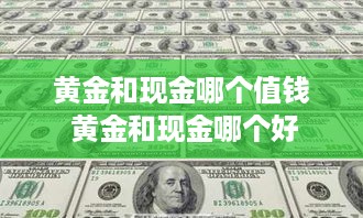 黄金和现金哪个值钱 黄金和现金哪个好