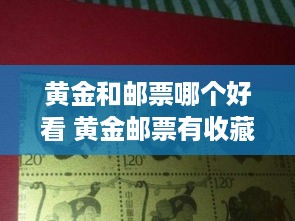黄金和邮票哪个好看 黄金邮票有收藏价值吗