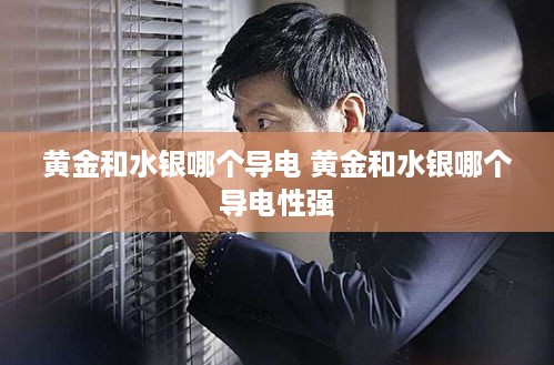 黄金和水银哪个导电 黄金和水银哪个导电性强